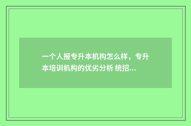 一个人报专升本机构怎么样，专升本培训机构的优劣分析 统招专升本一个人可以考几次