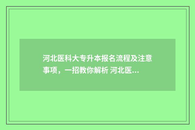 河北医科大专升本报名流程及注意事项，一招教你解析 河北医科大专升本要求