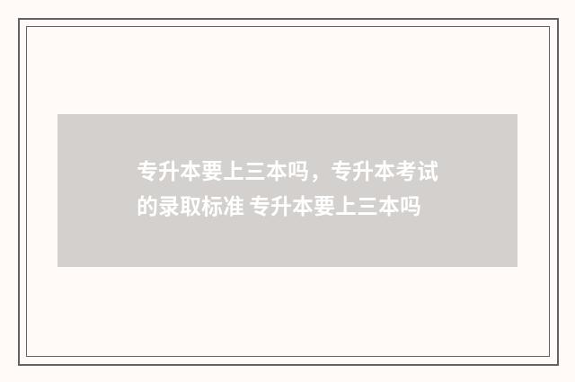 专升本要上三本吗，专升本考试的录取标准 专升本要上三本吗
