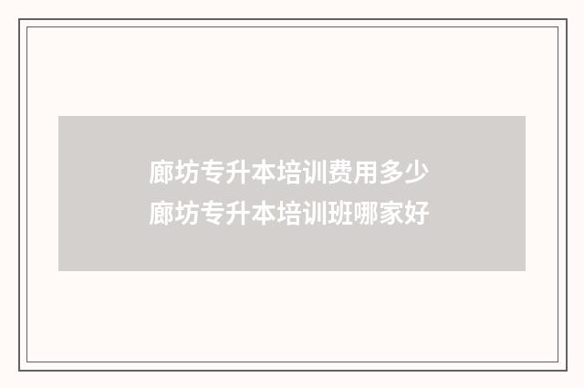 廊坊专升本培训费用多少 廊坊专升本培训班哪家好