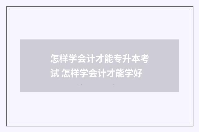 怎样学会计才能专升本考试 怎样学会计才能学好