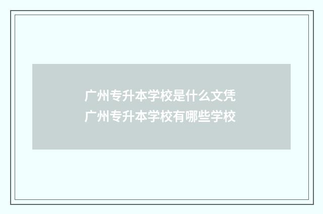 广州专升本学校是什么文凭 广州专升本学校有哪些学校
