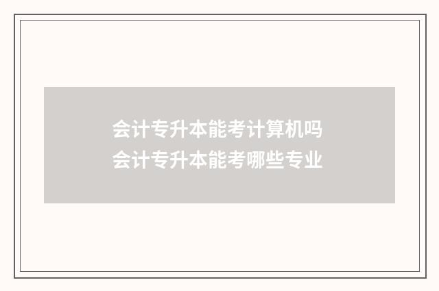 会计专升本能考计算机吗 会计专升本能考哪些专业