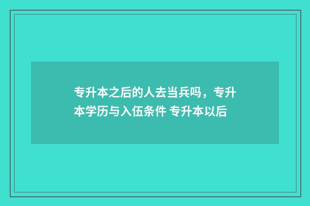 专升本之后的人去当兵吗，专升本学历与入伍条件 专升本以后