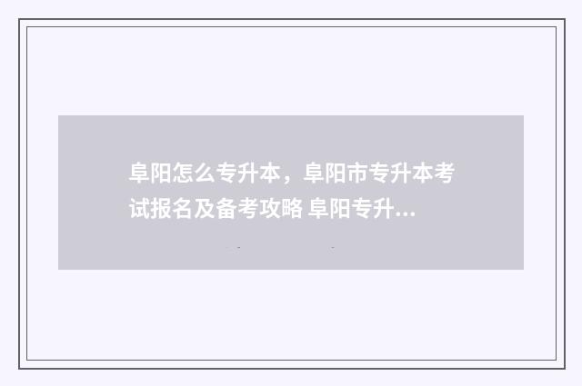 阜阳怎么专升本，阜阳市专升本考试报名及备考攻略 阜阳专升本教育机构