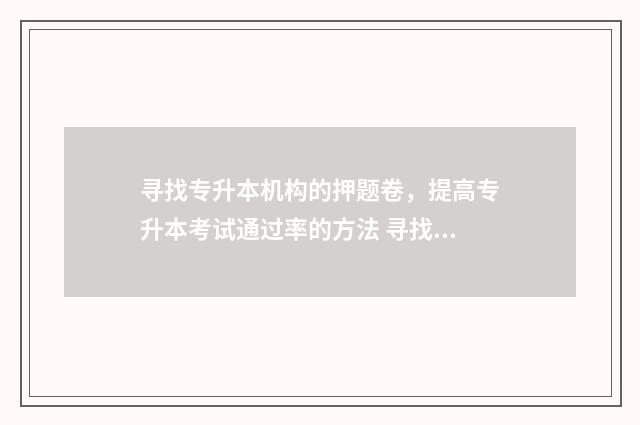 寻找专升本机构的押题卷，提高专升本考试通过率的方法 寻找专升本机构的网站