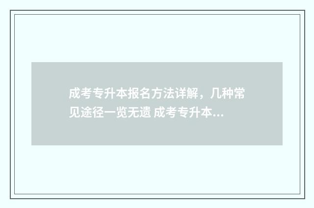 成考专升本报名方法详解，几种常见途径一览无遗 成考专升本报名费多少钱