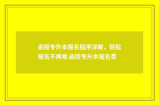 函授专升本报名程序详解，轻松报名不再难 函授专升本报名费