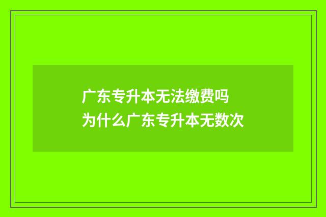 广东专升本无法缴费吗 为什么广东专升本无数次