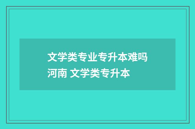 文学类专业专升本难吗河南 文学类专升本