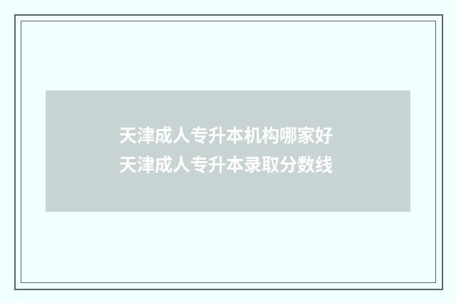 天津成人专升本机构哪家好 天津成人专升本录取分数线