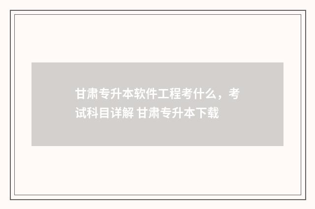 甘肃专升本软件工程考什么，考试科目详解 甘肃专升本下载