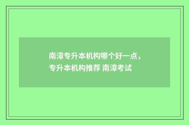 南漳专升本机构哪个好一点，专升本机构推荐 南漳考试