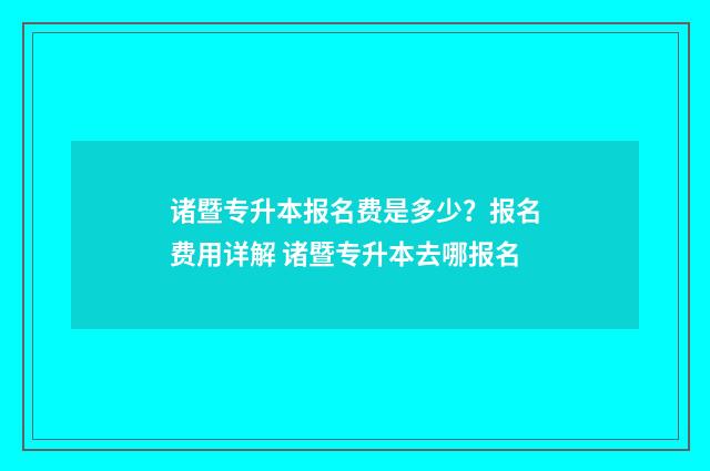 诸暨专升本报名费是多少？报名费用详解 诸暨专升本去哪报名