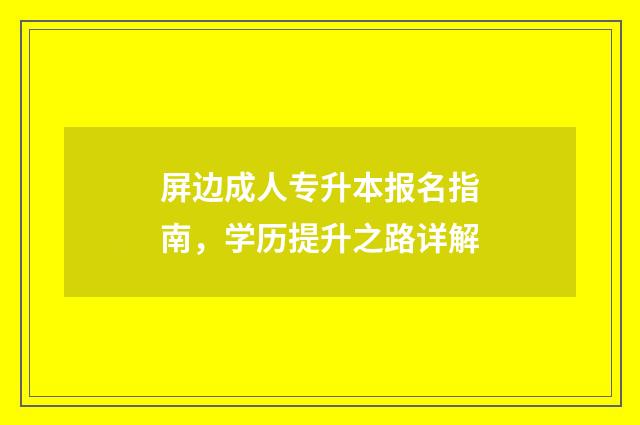 屏边成人专升本报名指南，学历提升之路详解