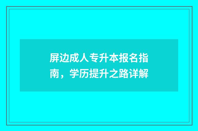 屏边成人专升本报名指南，学历提升之路详解