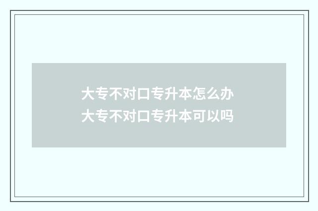 大专不对口专升本怎么办 大专不对口专升本可以吗