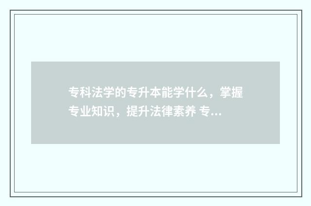 专科法学的专升本能学什么，掌握专业知识，提升法律素养 专科法学的专升本难吗