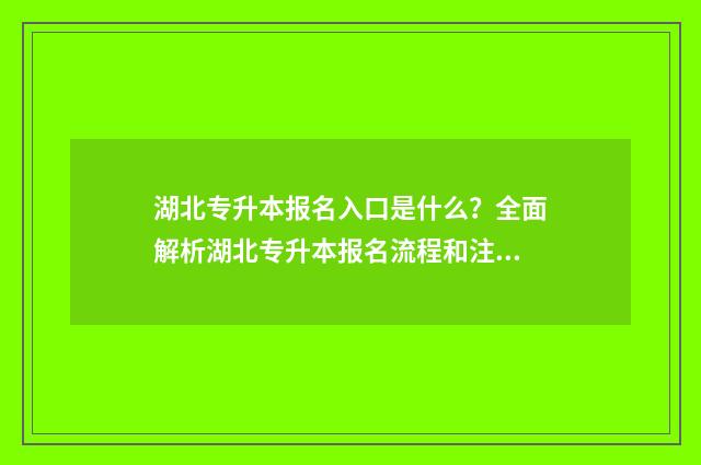 湖北专升本报名入口是什么？全面解析湖北专升本报名流程和注意事项 湖北专升本报名费是多少