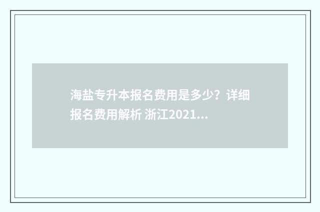 海盐专升本报名费用是多少？详细报名费用解析 浙江2021专升本报名
