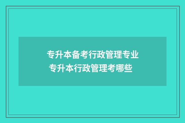 专升本备考行政管理专业 专升本行政管理考哪些