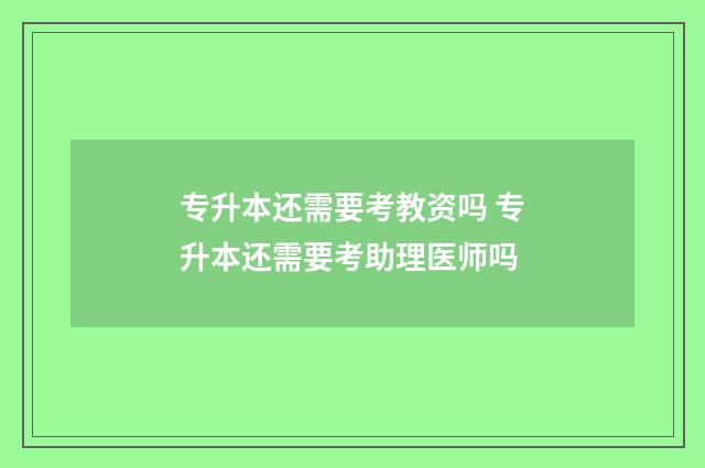 专升本还需要考教资吗 专升本还需要考助理医师吗
