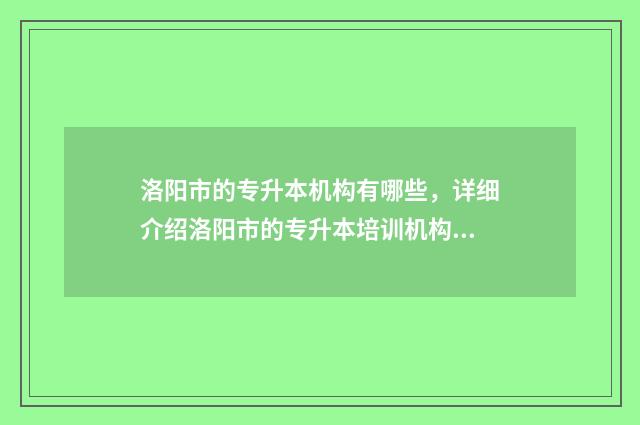 洛阳市的专升本机构有哪些，详细介绍洛阳市的专升本培训机构 洛阳市专升本培训机构哪家好