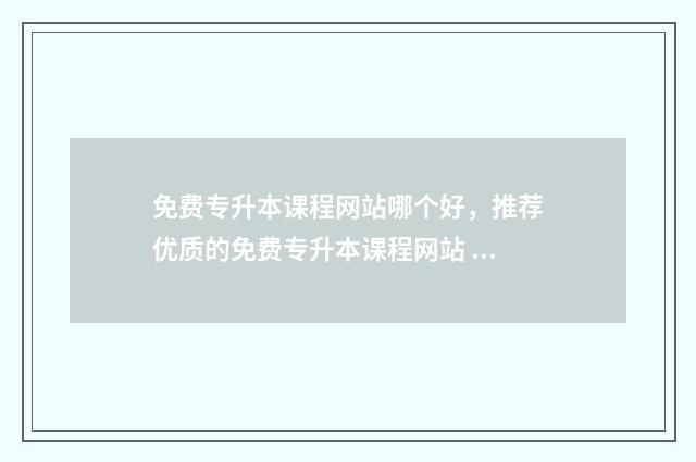 免费专升本课程网站哪个好，推荐优质的免费专升本课程网站 专升本免费自学软件有哪些
