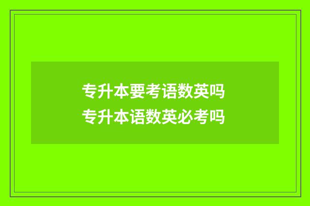 专升本要考语数英吗 专升本语数英必考吗
