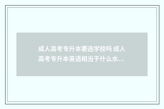成人高考专升本要选学校吗 成人高考专升本英语相当于什么水平