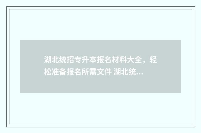 湖北统招专升本报名材料大全，轻松准备报名所需文件 湖北统招专升本考什么科目