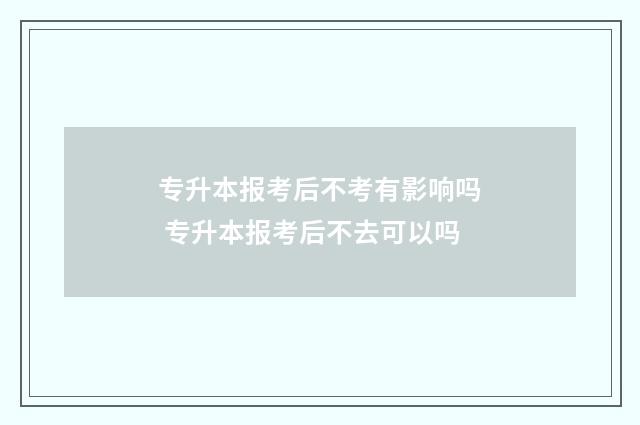专升本报考后不考有影响吗 专升本报考后不去可以吗