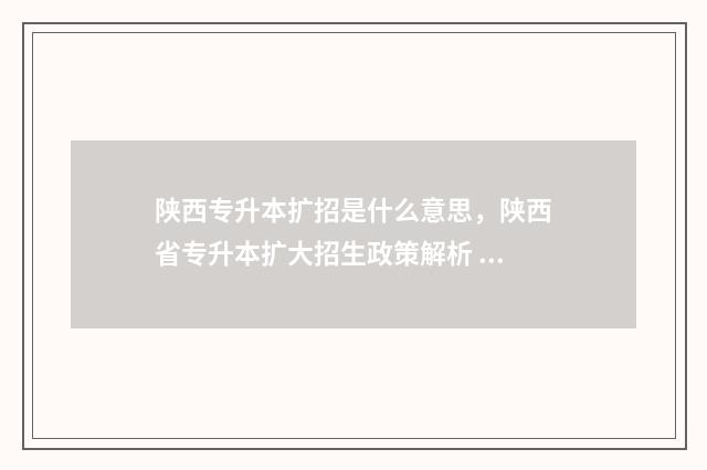 陕西专升本扩招是什么意思，陕西省专升本扩大招生政策解析 陕西专升本扩招吗