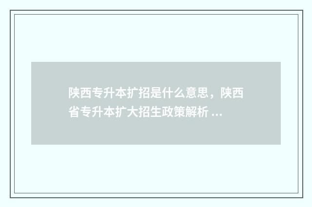 陕西专升本扩招是什么意思，陕西省专升本扩大招生政策解析 陕西专升本扩招吗