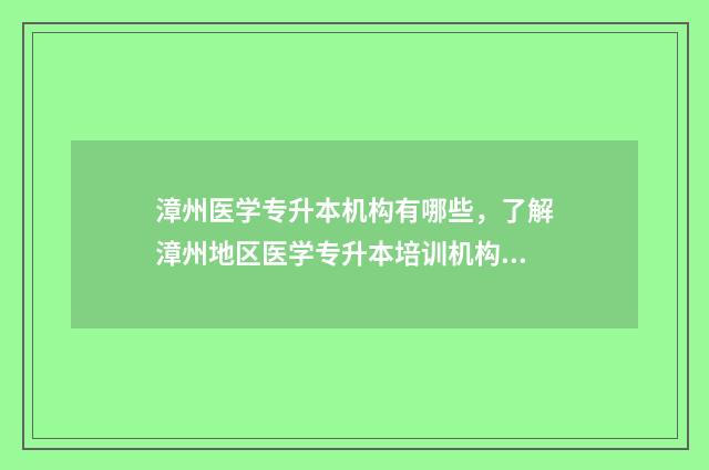 漳州医学专升本机构有哪些，了解漳州地区医学专升本培训机构 漳州医学专升本培训机构