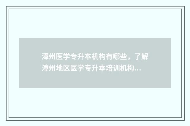 漳州医学专升本机构有哪些，了解漳州地区医学专升本培训机构 漳州医学专升本培训机构