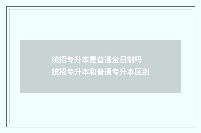 统招专升本是普通全日制吗 统招专升本和普通专升本区别