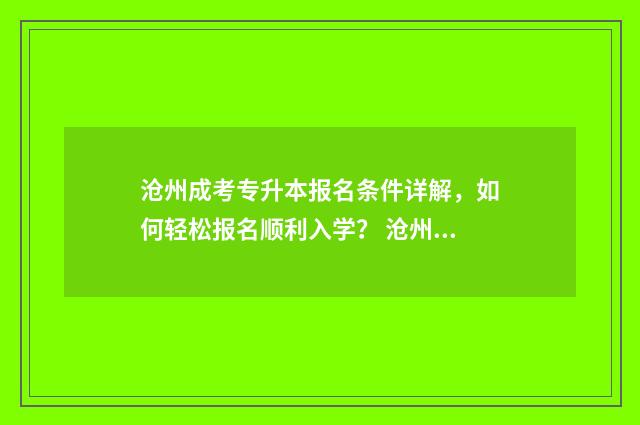 沧州成考专升本报名条件详解，如何轻松报名顺利入学？ 沧州成考专升本考试时间