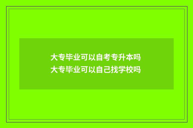 大专毕业可以自考专升本吗 大专毕业可以自己找学校吗
