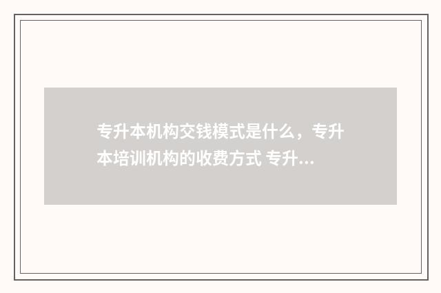 专升本机构交钱模式是什么，专升本培训机构的收费方式 专升本机构交钱3000除了学费还有什么
