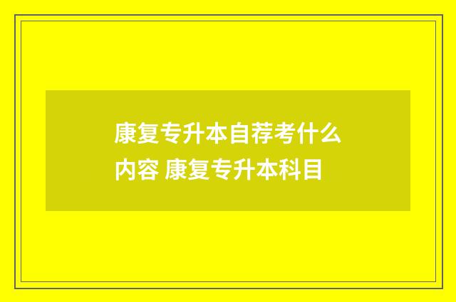 康复专升本自荐考什么内容 康复专升本科目
