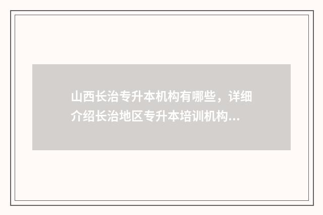 山西长治专升本机构有哪些，详细介绍长治地区专升本培训机构 山西长治专升本函授站