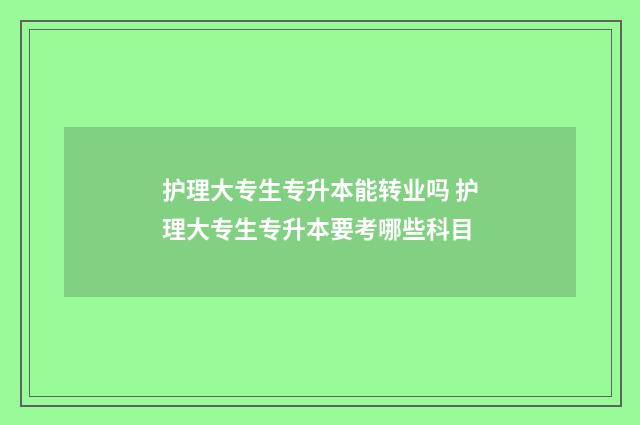 护理大专生专升本能转业吗 护理大专生专升本要考哪些科目