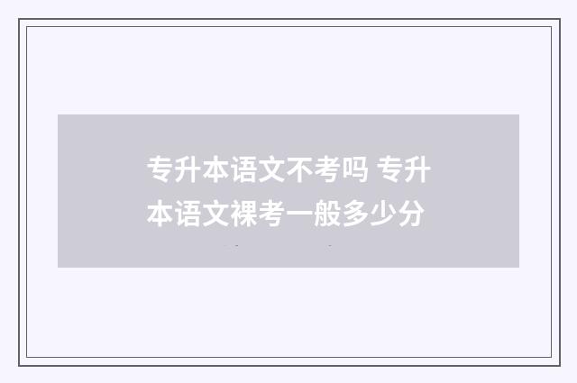 专升本语文不考吗 专升本语文裸考一般多少分