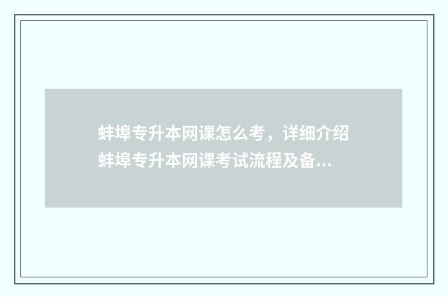 蚌埠专升本网课怎么考，详细介绍蚌埠专升本网课考试流程及备考技巧 安徽专升本网课