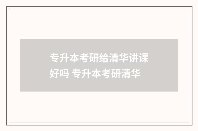 专升本考研给清华讲课好吗 专升本考研清华