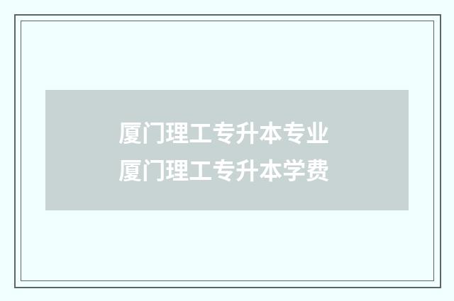 厦门理工专升本专业 厦门理工专升本学费