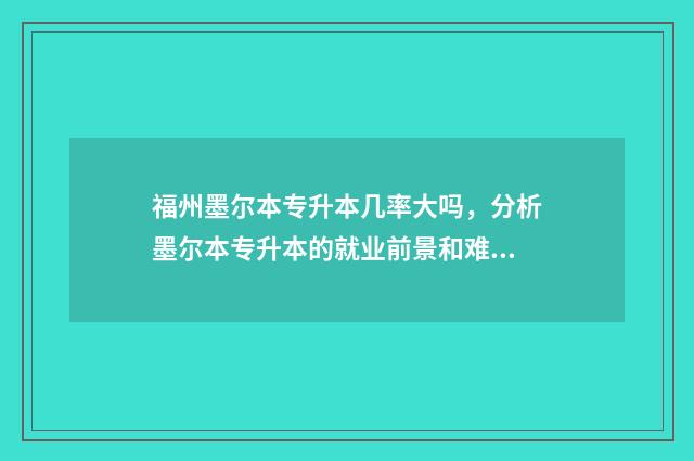 福州墨尔本专升本几率大吗，分析墨尔本专升本的就业前景和难度 福州墨尔本专升本情况
