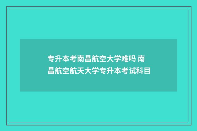 专升本考南昌航空大学难吗 南昌航空航天大学专升本考试科目
