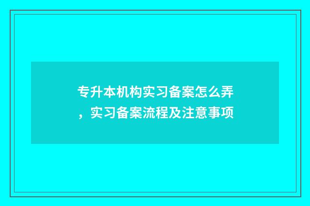 专升本机构实习备案怎么弄，实习备案流程及注意事项
